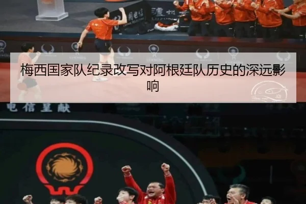 梅西国家队纪录改写对阿根廷队历史的深远影响